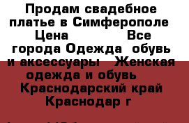  Продам свадебное платье в Симферополе › Цена ­ 25 000 - Все города Одежда, обувь и аксессуары » Женская одежда и обувь   . Краснодарский край,Краснодар г.